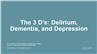 The 3 D's: Delirium, Dementia, and Depression
