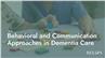 Behavioral and Communication Approaches in Dementia Care
